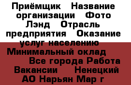 Приёмщик › Название организации ­ Фото-Лэнд › Отрасль предприятия ­ Оказание услуг населению › Минимальный оклад ­ 14 000 - Все города Работа » Вакансии   . Ненецкий АО,Нарьян-Мар г.